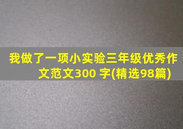 我做了一项小实验三年级优秀作文范文300 字(精选98篇)